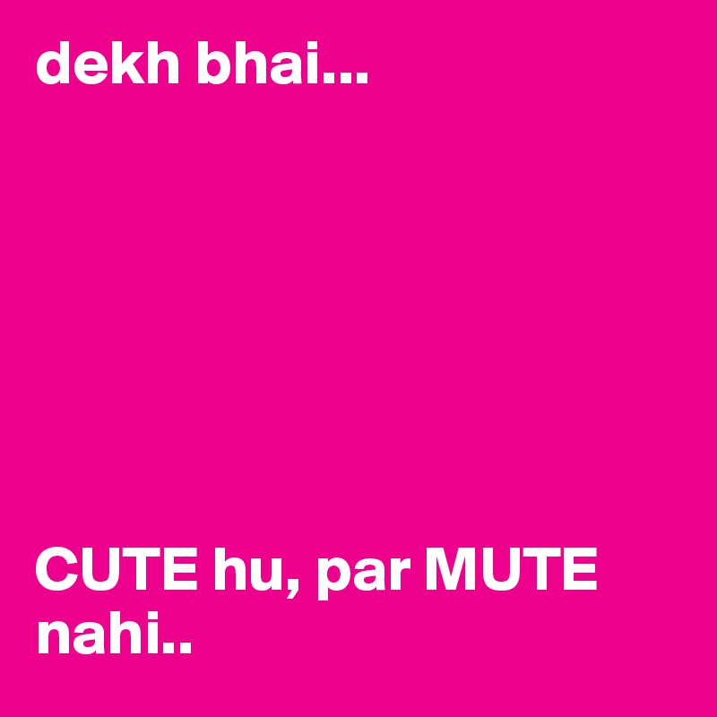 dekh bhai...







CUTE hu, par MUTE nahi.. 
