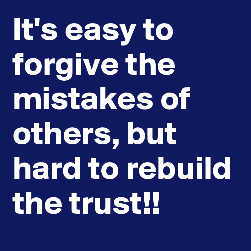 It's easy to forgive the mistakes of others, but hard to rebuild the trust!!