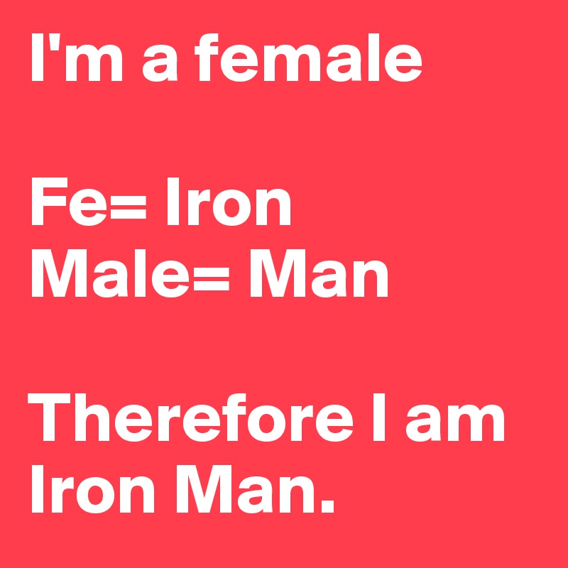 I'm a female

Fe= Iron
Male= Man

Therefore I am Iron Man.