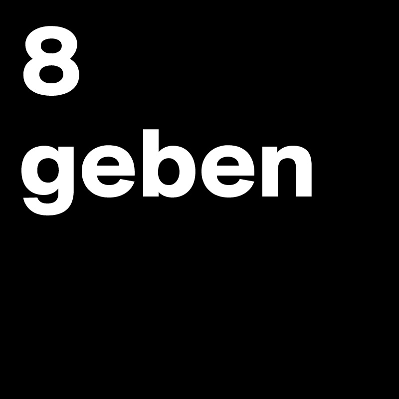 8
geben