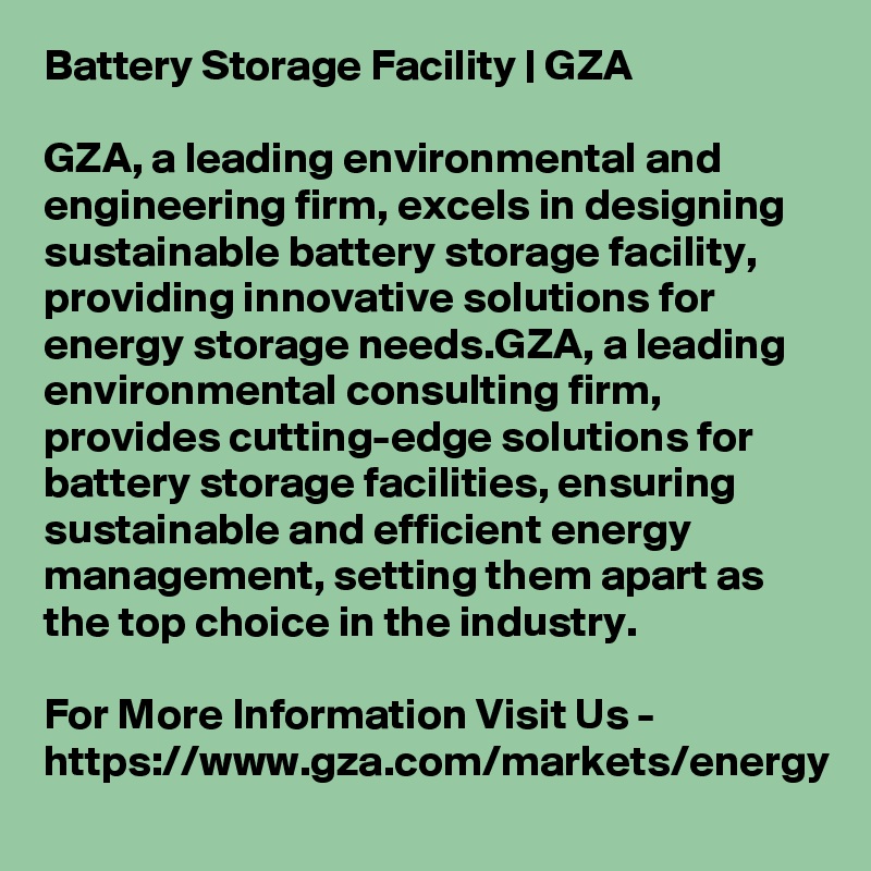 Battery Storage Facility | GZA

GZA, a leading environmental and engineering firm, excels in designing sustainable battery storage facility, providing innovative solutions for energy storage needs.GZA, a leading environmental consulting firm, provides cutting-edge solutions for battery storage facilities, ensuring sustainable and efficient energy management, setting them apart as the top choice in the industry.

For More Information Visit Us - https://www.gza.com/markets/energy
