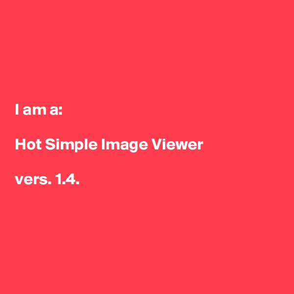 




I am a: 

Hot Simple Image Viewer

vers. 1.4.




