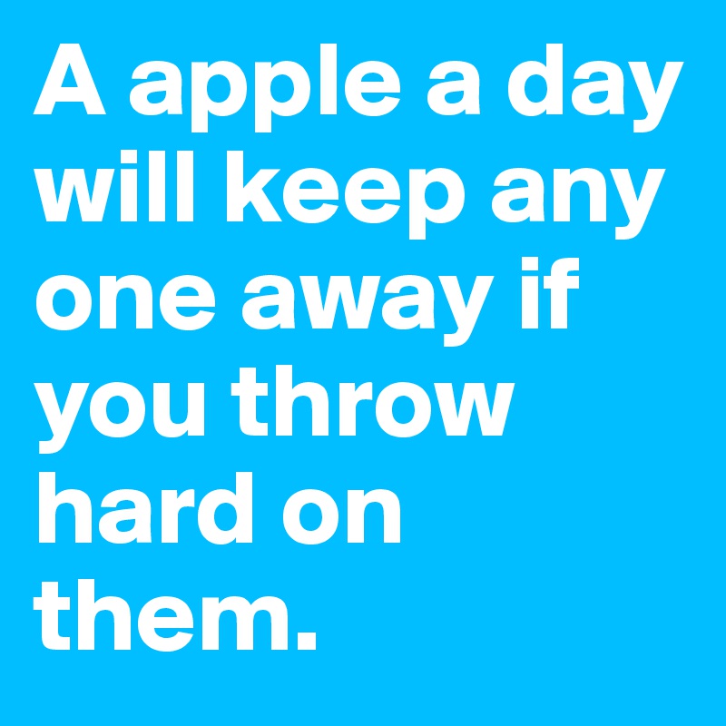 A apple a day will keep any one away if you throw hard on them.