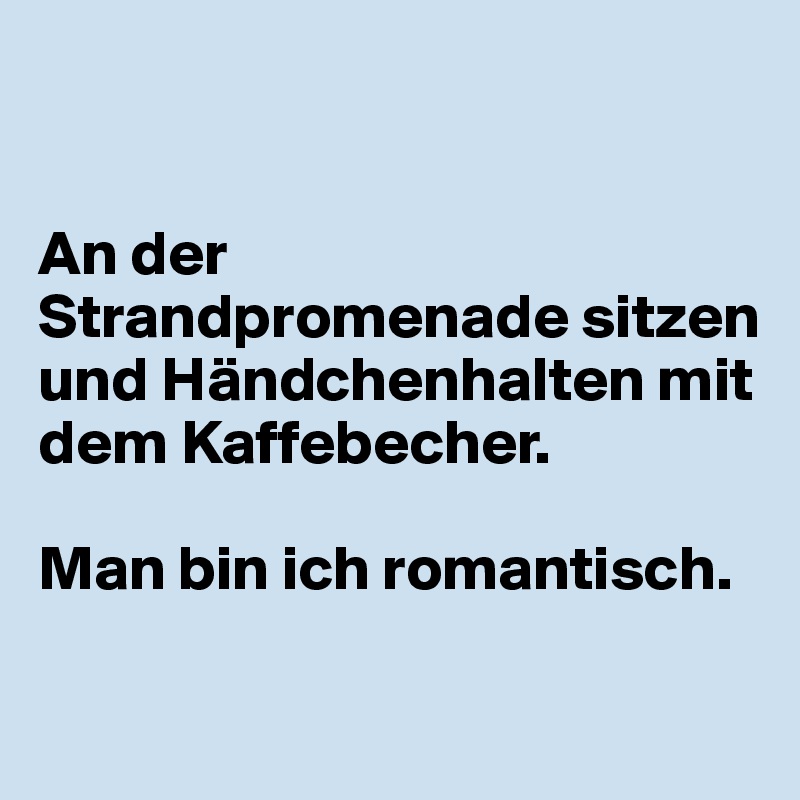 


An der Strandpromenade sitzen und Händchenhalten mit dem Kaffebecher.

Man bin ich romantisch.

