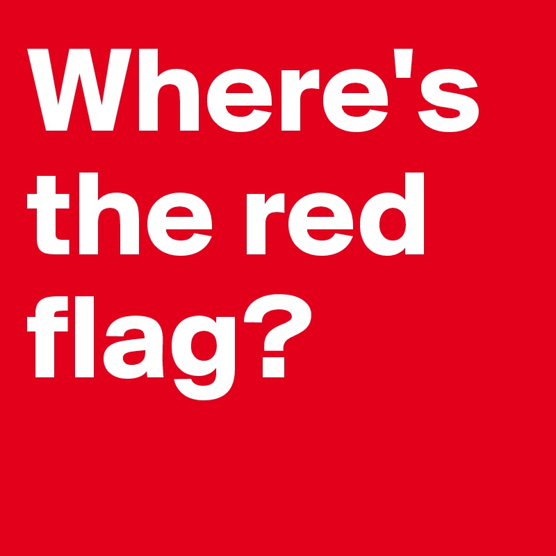 Where's the red flag?
