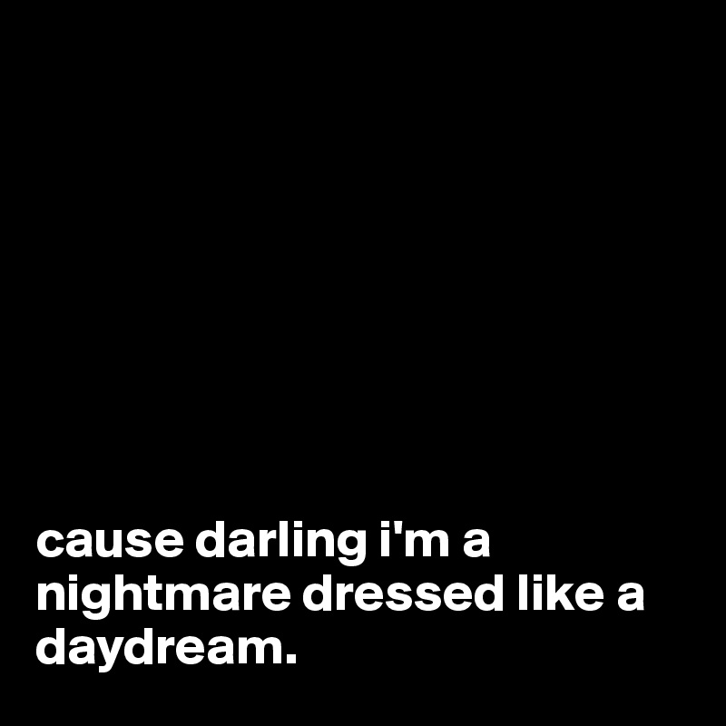 








cause darling i'm a nightmare dressed like a daydream.