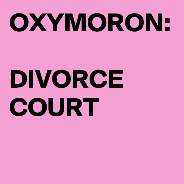 OXYMORON:

DIVORCE
COURT