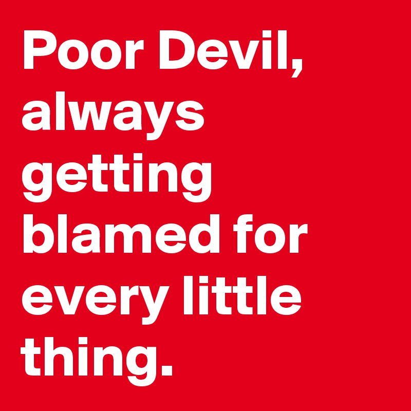 Poor Devil, always getting blamed for every little thing.