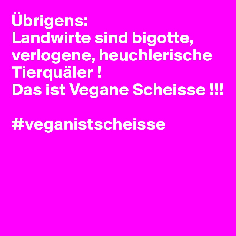 Übrigens:
Landwirte sind bigotte, verlogene, heuchlerische       Tierquäler !
Das ist Vegane Scheisse !!!

#veganistscheisse




