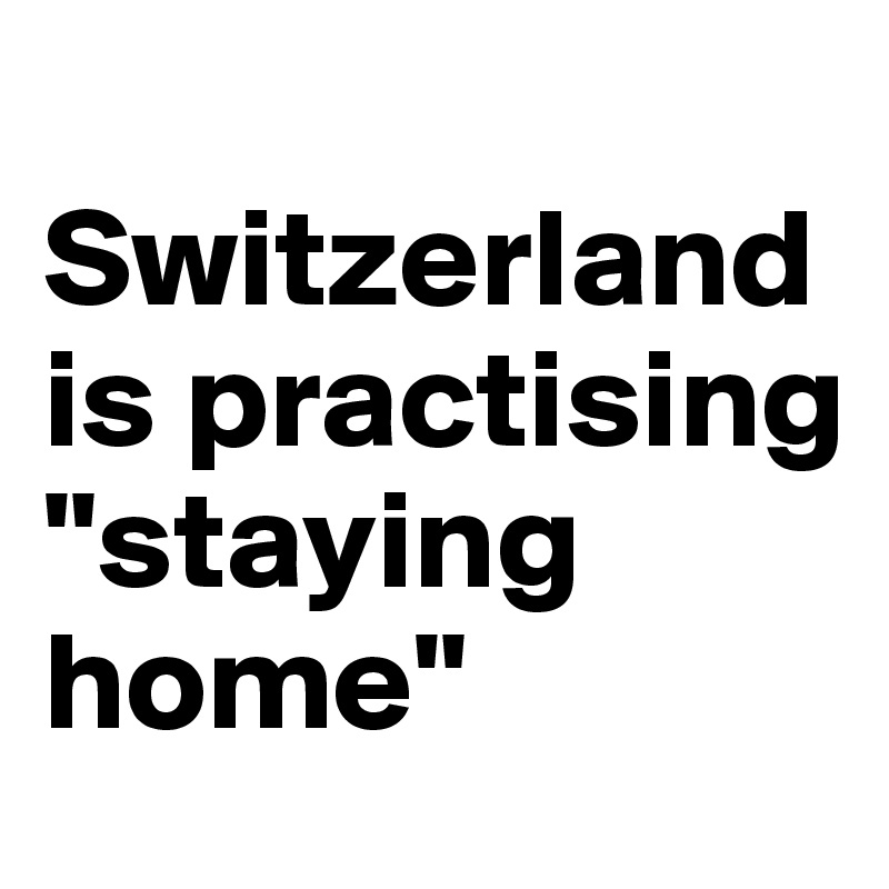 
Switzerland is practising "staying home"