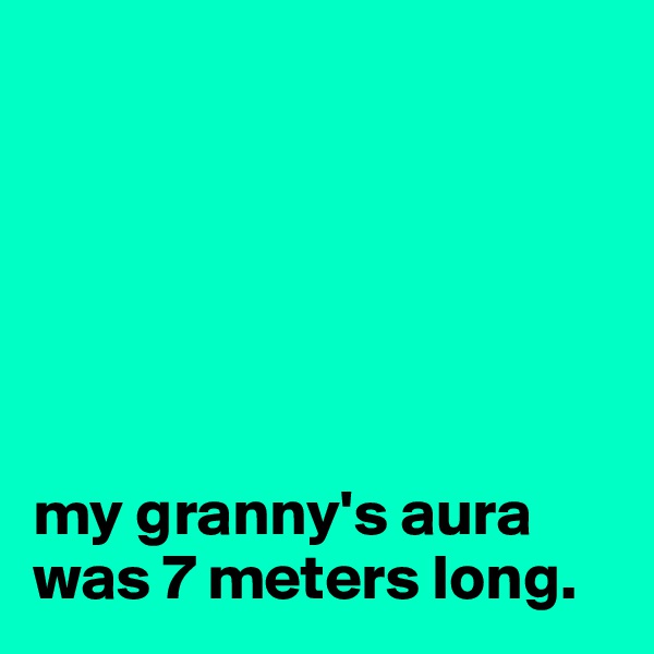






my granny's aura was 7 meters long.