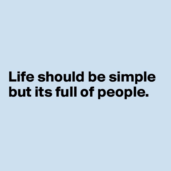 



Life should be simple but its full of people.



