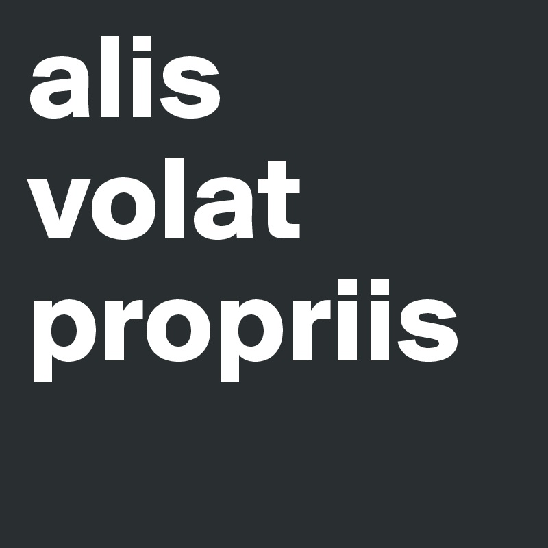 alis volat propriis
