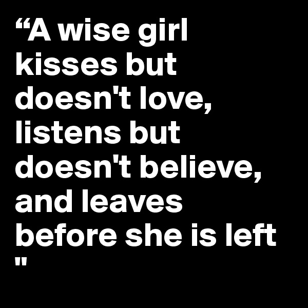 “A wise girl kisses but doesn't love, listens but doesn't believe, and leaves before she is left "