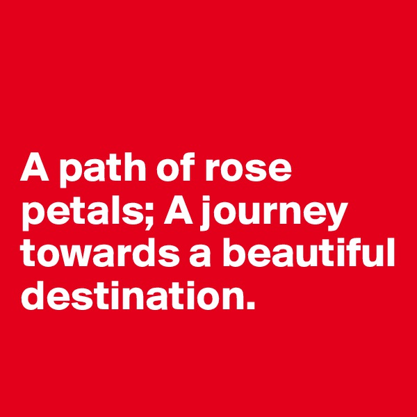 


A path of rose petals; A journey towards a beautiful destination.
