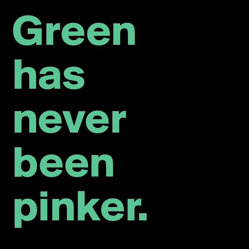 Green 
has 
never been pinker. 