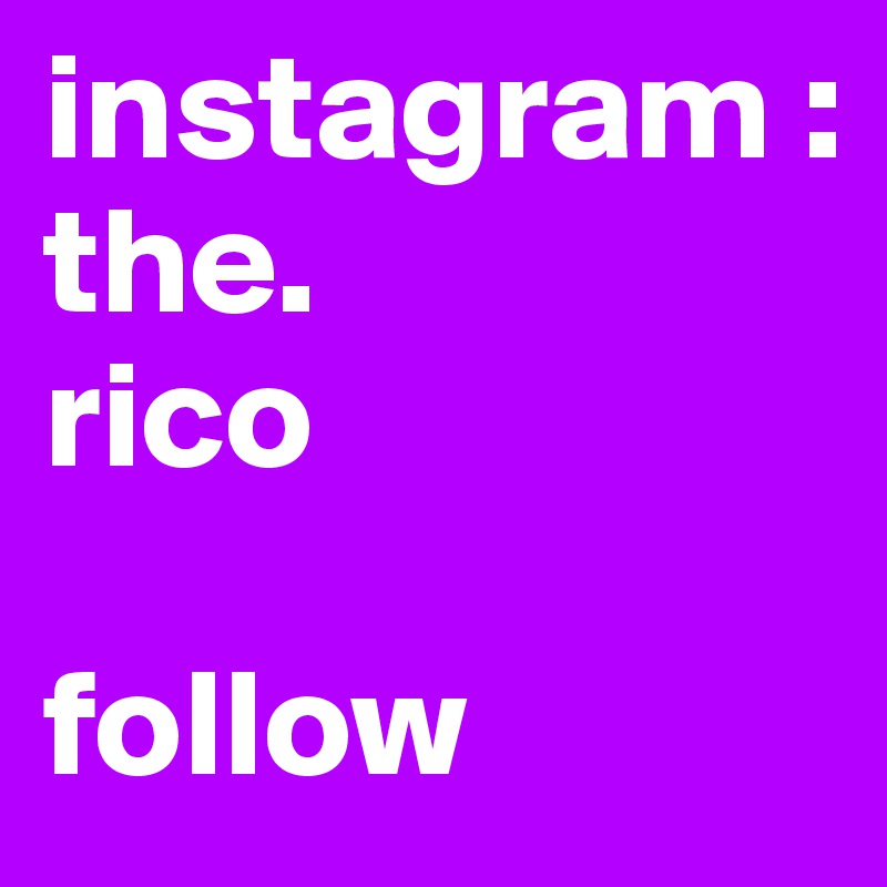 instagram : 
the.
rico

follow 