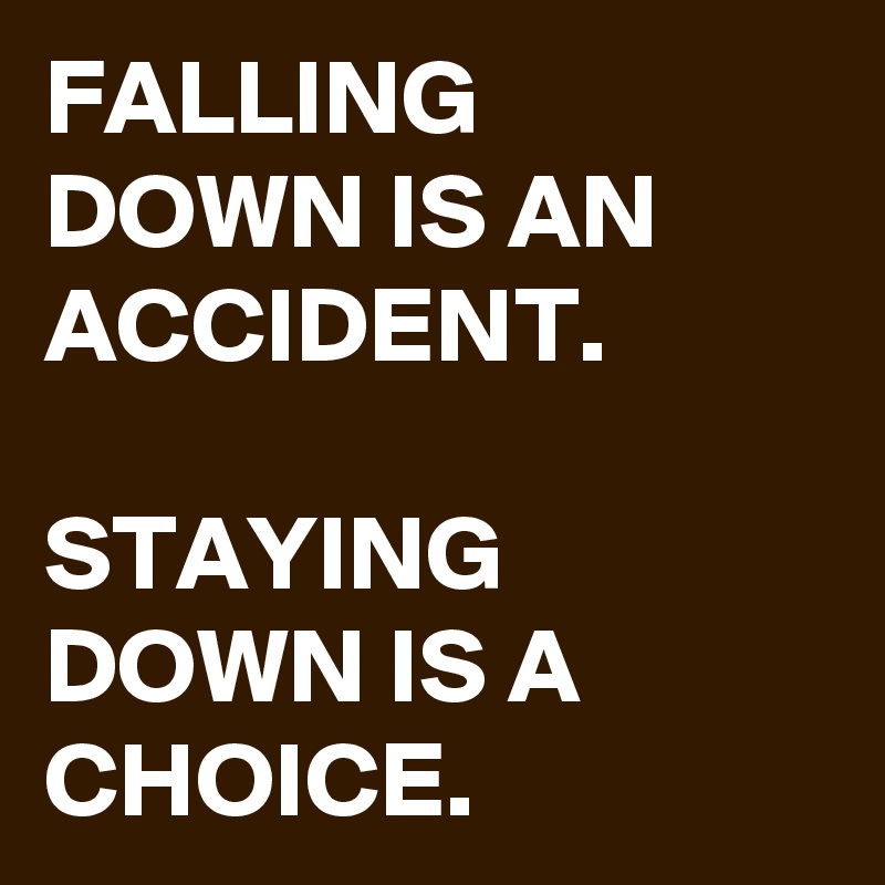 FALLING DOWN IS AN ACCIDENT. STAYING DOWN IS A CHOICE. - Post by ...