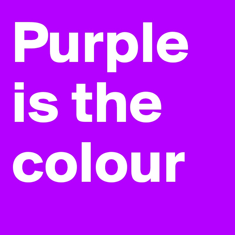 Purple is the colour