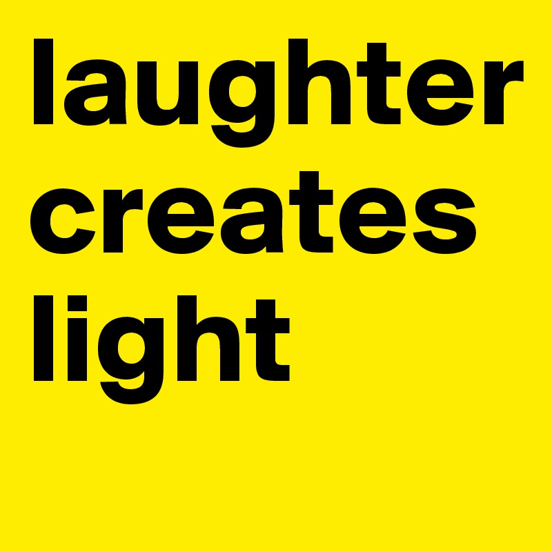 laughter creates light