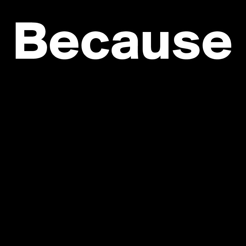 Because


