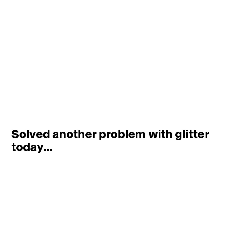 








Solved another problem with glitter today...




