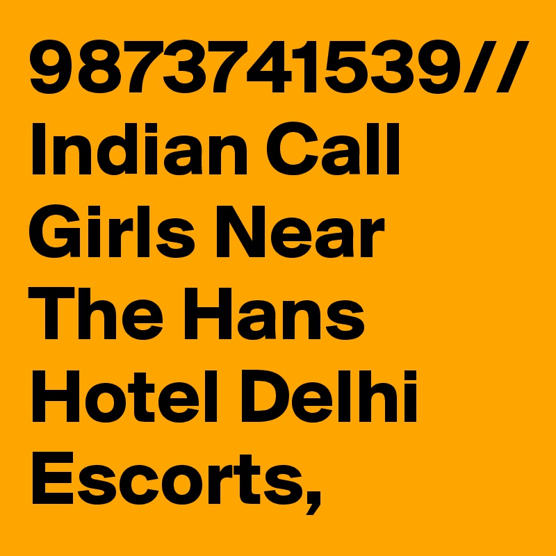 9873741539// Indian Call Girls Near The Hans Hotel Delhi Escorts,