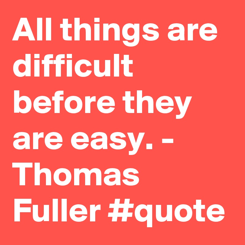 All things are difficult before they are easy. - Thomas Fuller #quote