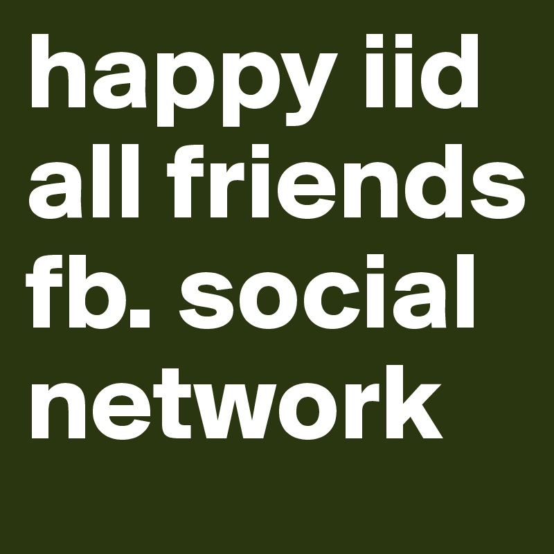 happy iid all friends fb. social network 