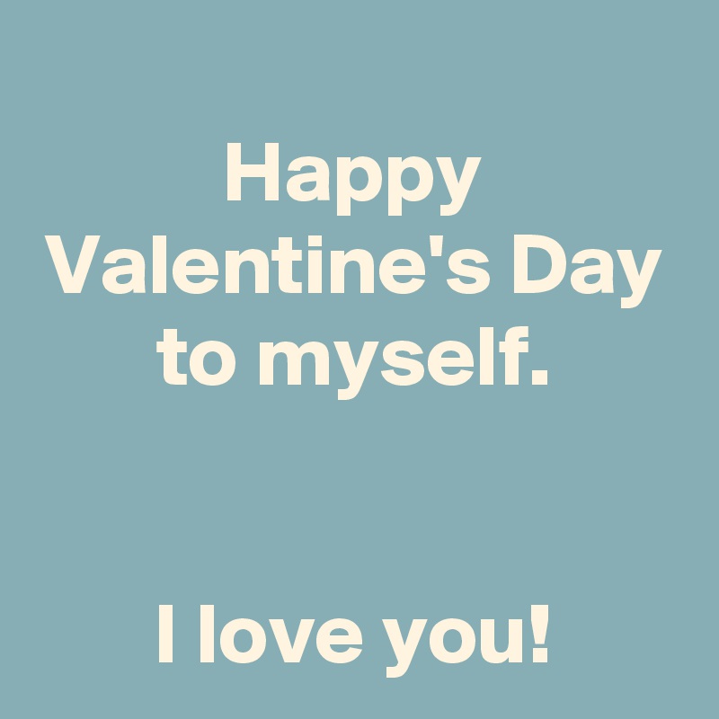 
Happy Valentine's Day
to myself.


I love you!