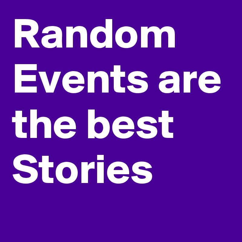 Random Events are the best Stories