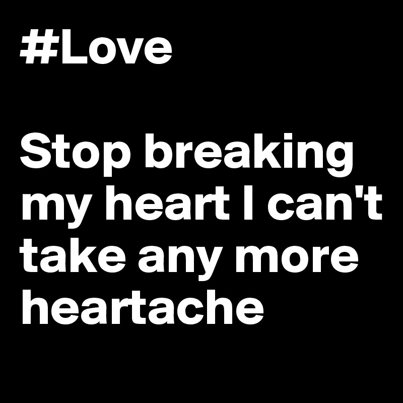 #Love

Stop breaking my heart I can't take any more heartache 