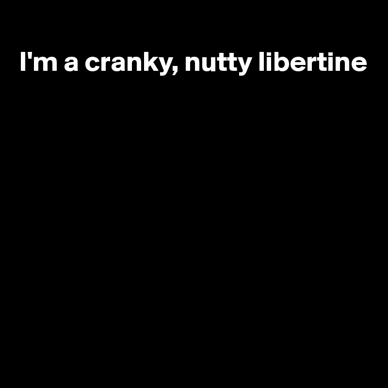 
I'm a cranky, nutty libertine









