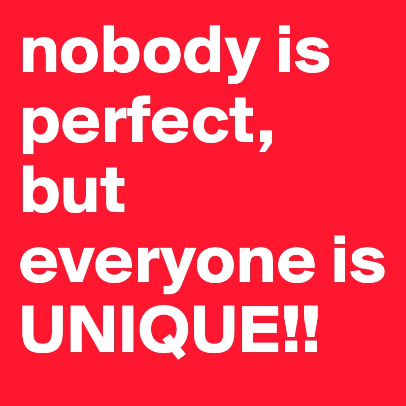 nobody is perfect, but everyone is UNIQUE!!