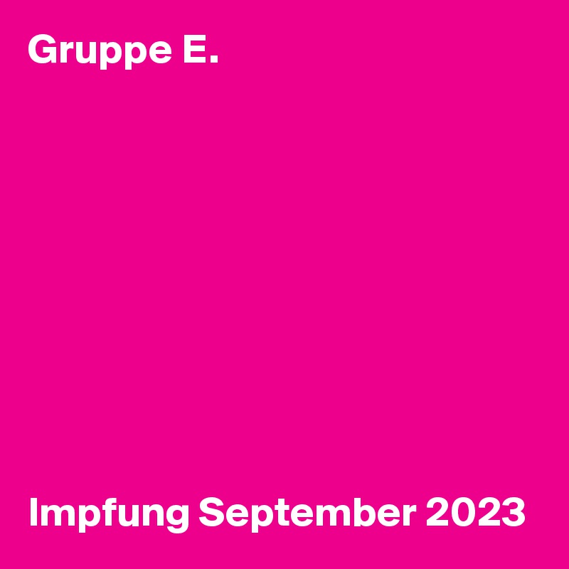 Gruppe E. 










Impfung September 2023