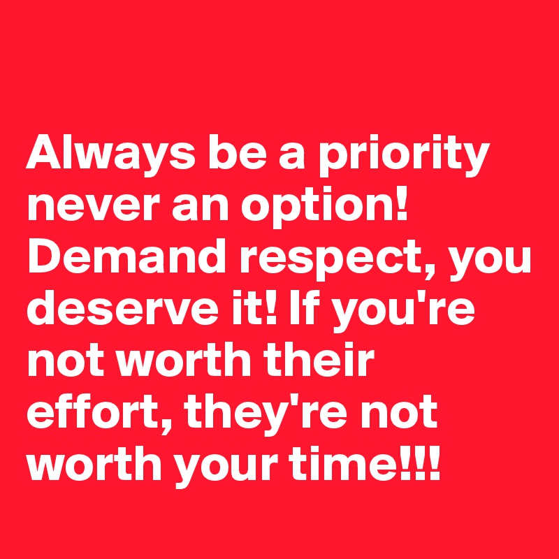 Always Be A Priority Never An Option Demand Respect You Deserve