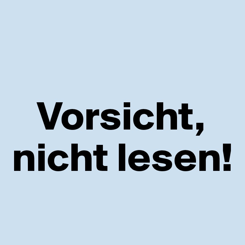 

   Vorsicht, nicht lesen!
