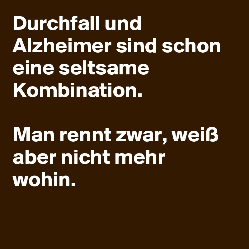 Durchfall und Alzheimer sind schon eine seltsame Kombination. Man rennt