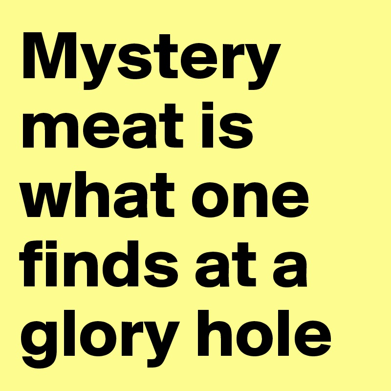 Mystery meat is what one finds at a glory hole