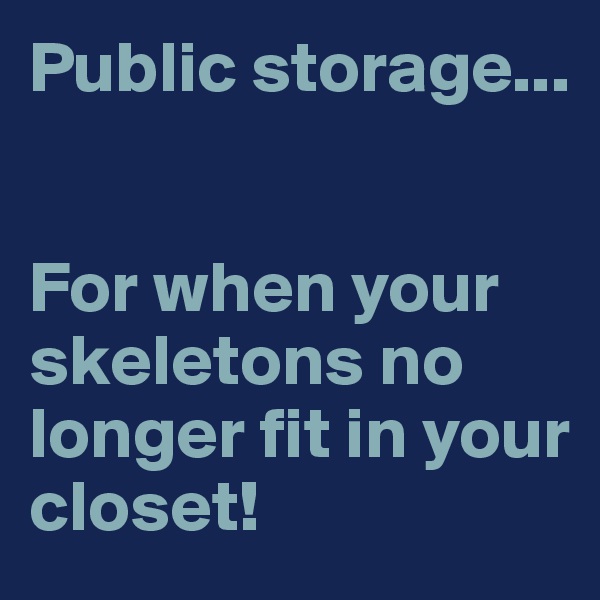 Public storage...


For when your skeletons no longer fit in your closet!