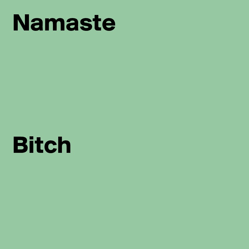 Namaste 




Bitch


