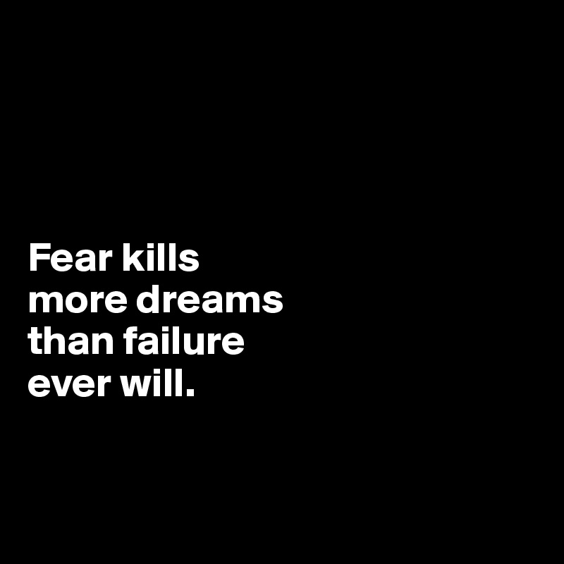 




Fear kills 
more dreams 
than failure 
ever will. 


