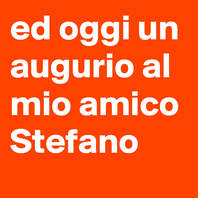 Ed Oggi Un Augurio Al Mio Amico Stefano Post By Alloraquando On Boldomatic