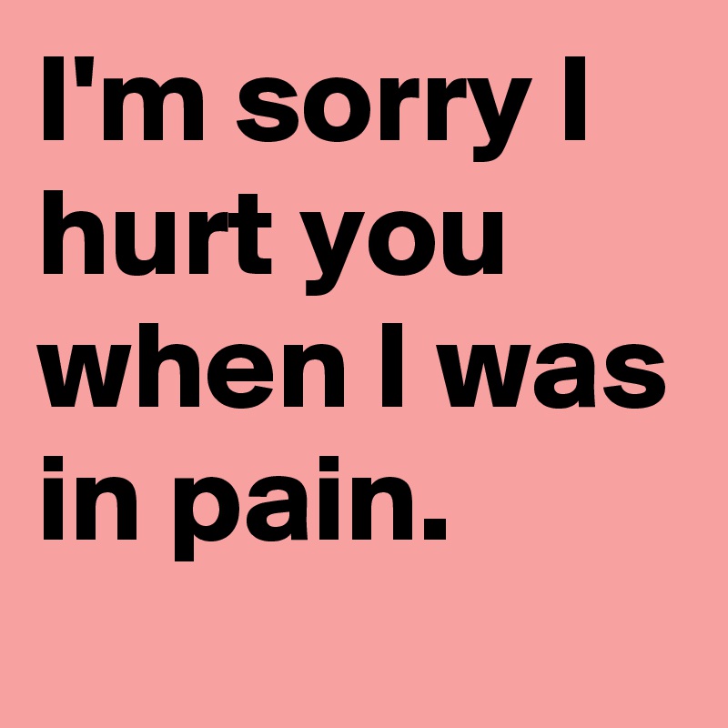 Im Sorry I Hurt You When I Was In Pain Post By Vandtastic On Boldomatic