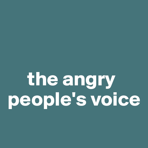 


     the angry people's voice
