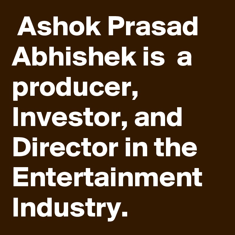  Ashok Prasad Abhishek is  a producer, Investor, and Director in the Entertainment Industry.