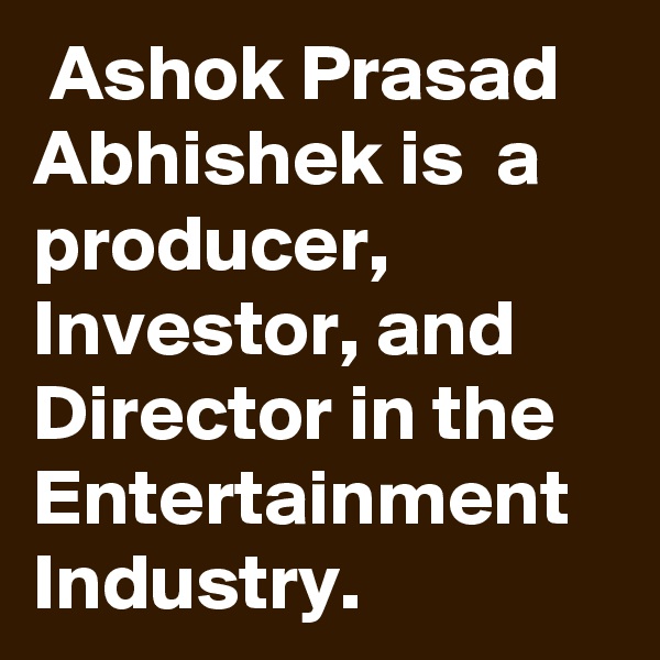  Ashok Prasad Abhishek is  a producer, Investor, and Director in the Entertainment Industry.