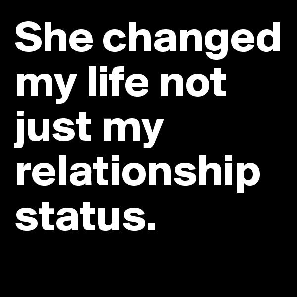 She changed my life not just my relationship status.