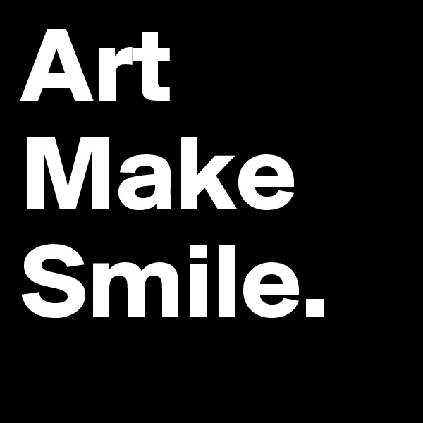 Art 
Make
Smile.