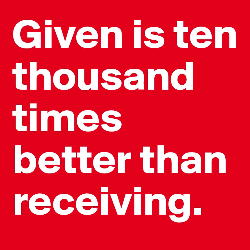 Given is ten thousand times better than receiving.